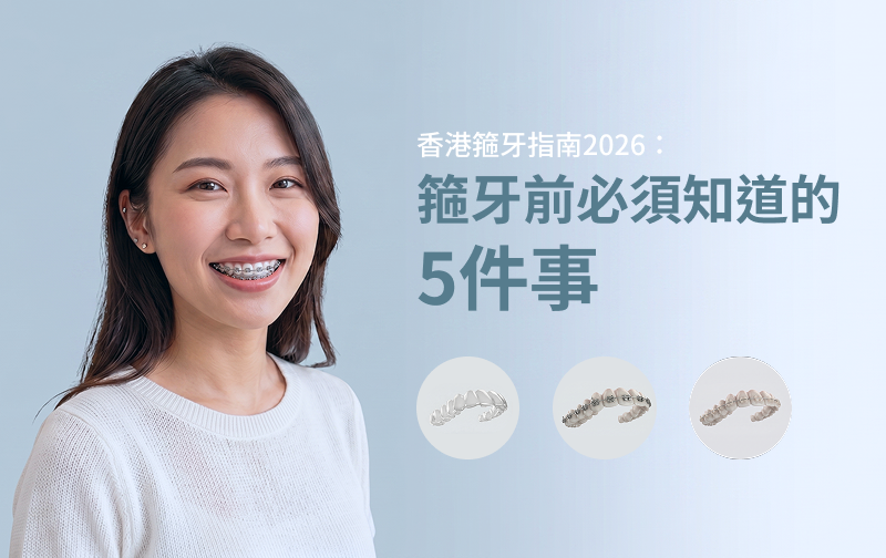 香港箍牙指南2026：箍牙前必須知道的5件事